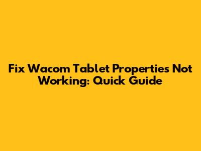 Fix Wacom Tablet Properties Not Working: Quick Guide