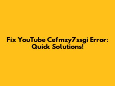 Fix YouTube Cefmzy7ssgi Error: Quick Solutions!