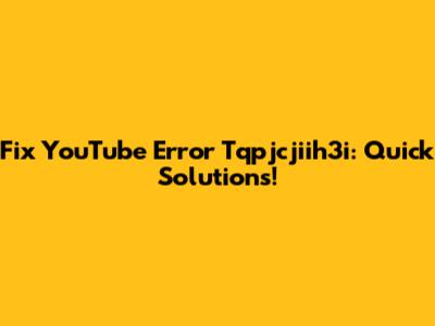 Fix YouTube Error Tqpjcjiih3i: Quick Solutions!
