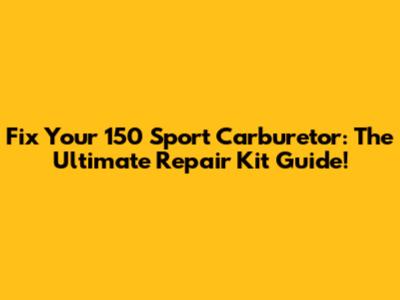 Fix Your 150 Sport Carburetor: The Ultimate Repair Kit Guide!
