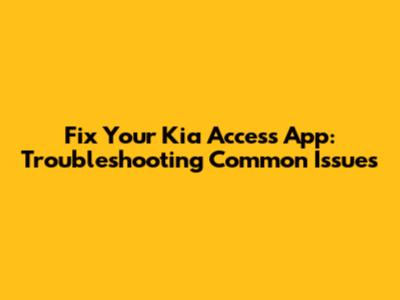 Fix Your Kia Access App: Troubleshooting Common Issues