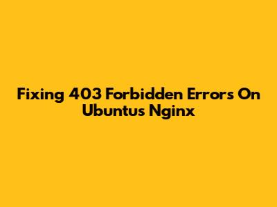 Fixing 403 Forbidden Errors On Ubuntu's Nginx