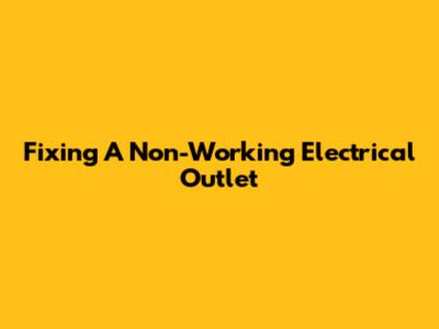 Fixing A Non-Working Electrical Outlet