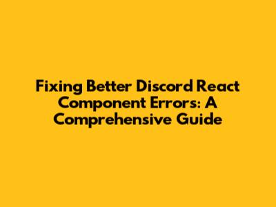 Fixing Better Discord React Component Errors: A Comprehensive Guide