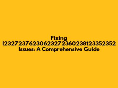 Fixing I23272376230623272360238123352352 Issues: A Comprehensive Guide