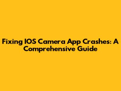 Fixing IOS Camera App Crashes: A Comprehensive Guide