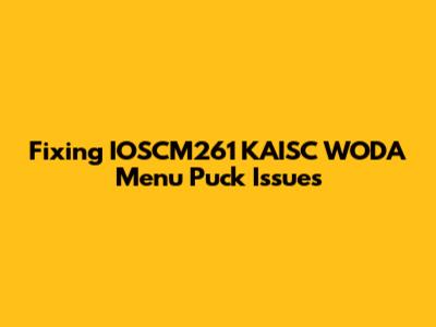 Fixing IOSCM261 KAISC WODA Menu Puck Issues