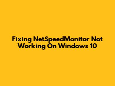 Fixing NetSpeedMonitor Not Working On Windows 10