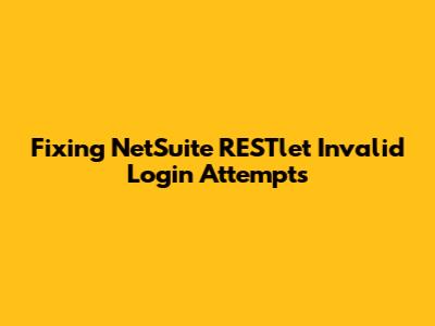 Fixing NetSuite RESTlet Invalid Login Attempts