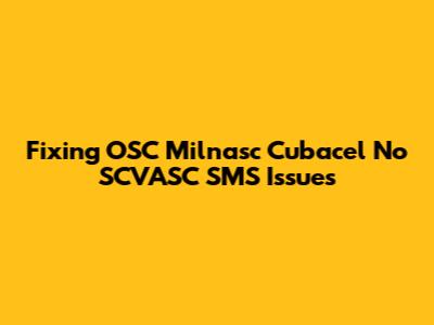 Fixing OSC Milnasc Cubacel No SCVASC SMS Issues