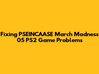 Fixing PSEINCAASE March Madness 05 PS2 Game Problems