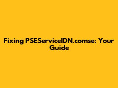 Fixing PSEServiceIDN.comse: Your Guide