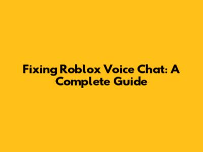 Fixing Roblox Voice Chat: A Complete Guide