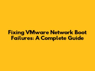 Fixing VMware Network Boot Failures: A Complete Guide