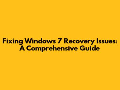 Fixing Windows 7 Recovery Issues: A Comprehensive Guide