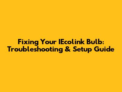 Fixing Your IEcolink Bulb: Troubleshooting & Setup Guide