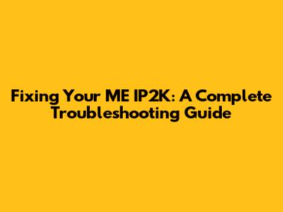 Fixing Your ME IP2K: A Complete Troubleshooting Guide