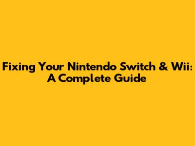 Fixing Your Nintendo Switch & Wii: A Complete Guide