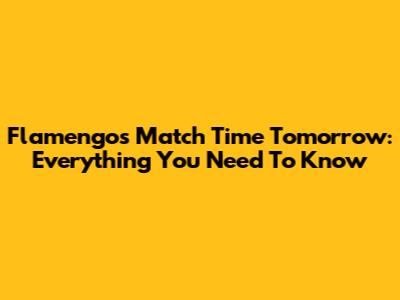 Flamengo's Match Time Tomorrow: Everything You Need To Know