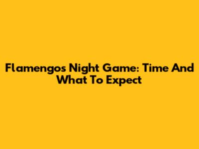 Flamengo's Night Game: Time And What To Expect
