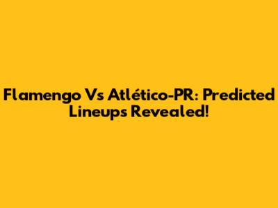 Flamengo Vs Atlético-PR: Predicted Lineups Revealed!