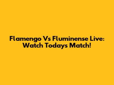 Flamengo Vs Fluminense Live: Watch Today's Match!