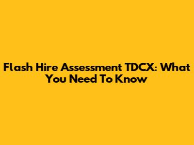 Flash Hire Assessment TDCX: What You Need To Know