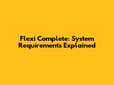 Flexi Complete: System Requirements Explained