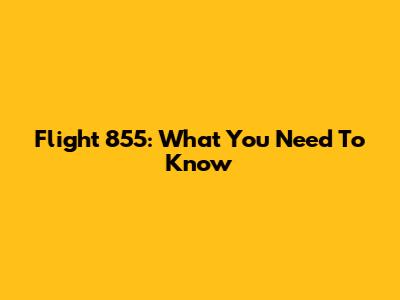 Flight 855: What You Need To Know