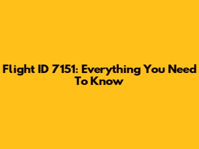Flight ID 7151: Everything You Need To Know