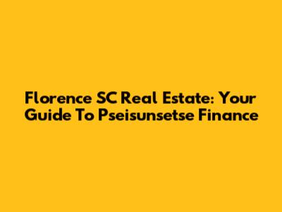Florence SC Real Estate: Your Guide To Pseisunsetse Finance