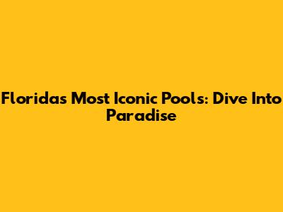 Florida's Most Iconic Pools: Dive Into Paradise