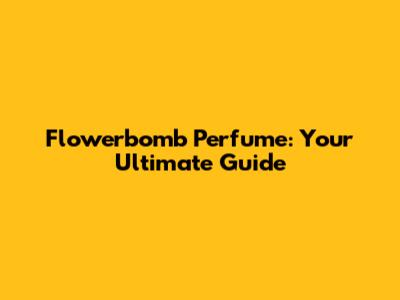 Flowerbomb Perfume: Your Ultimate Guide