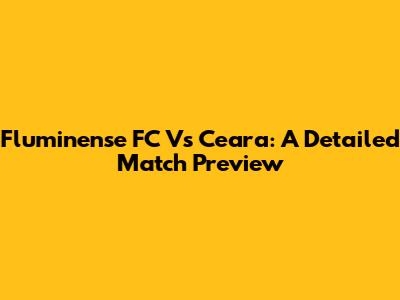 Fluminense FC Vs Ceara: A Detailed Match Preview