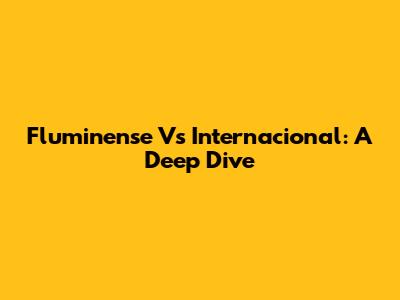 Fluminense Vs Internacional: A Deep Dive