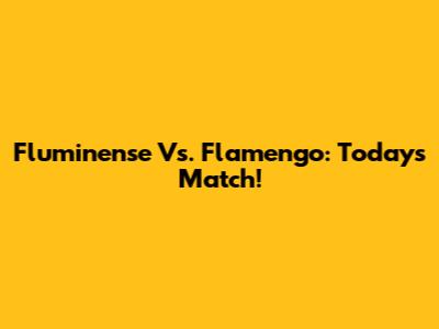 Fluminense Vs. Flamengo: Today's Match!