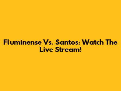 Fluminense Vs. Santos: Watch The Live Stream!