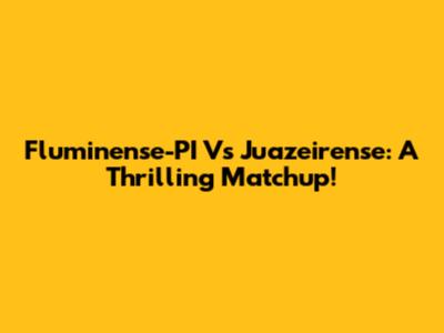 Fluminense-PI Vs Juazeirense: A Thrilling Matchup!