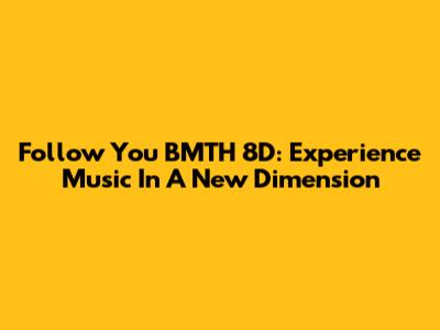 Follow You BMTH 8D: Experience Music In A New Dimension