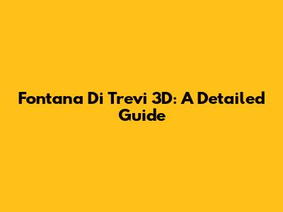Fontana Di Trevi 3D: A Detailed Guide