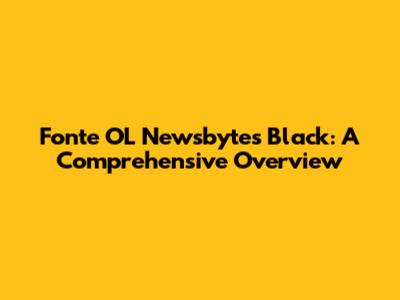 Fonte OL Newsbytes Black: A Comprehensive Overview