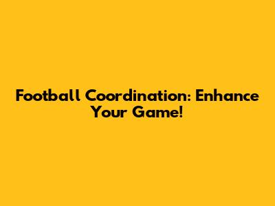 Football Coordination: Enhance Your Game!