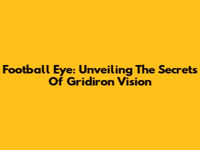 Football Eye: Unveiling The Secrets Of Gridiron Vision