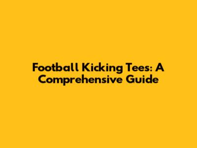 Football Kicking Tees: A Comprehensive Guide