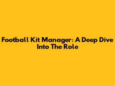 Football Kit Manager: A Deep Dive Into The Role
