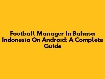 Football Manager In Bahasa Indonesia On Android: A Complete Guide