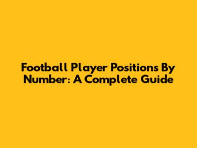 Football Player Positions By Number: A Complete Guide