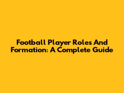Football Player Roles And Formation: A Complete Guide