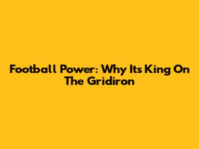 Football Power: Why It's King On The Gridiron