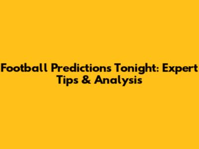 Football Predictions Tonight: Expert Tips & Analysis
